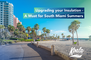 Upgrading Your Insulation – A Must for South Miami Summers